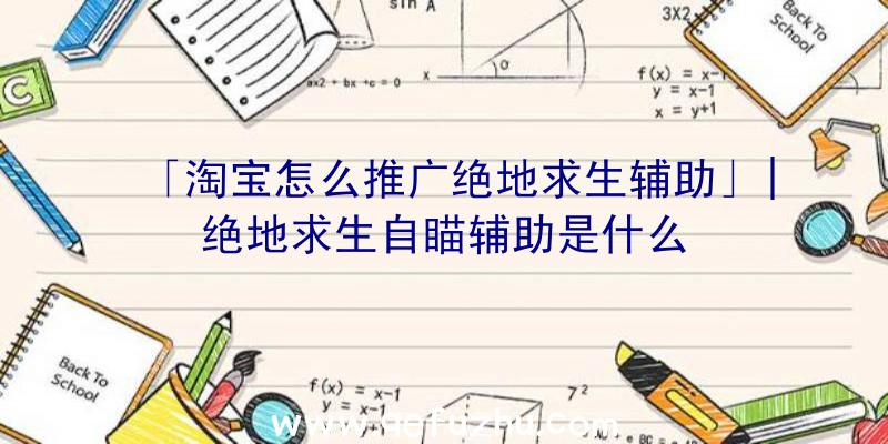 「淘宝怎么推广绝地求生辅助」|绝地求生自瞄辅助是什么